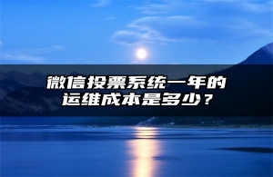 微信投票系统一年的运维成本是多少？