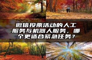 微信投票活动的人工服务与机器人服务，哪个更适合紧急任务？