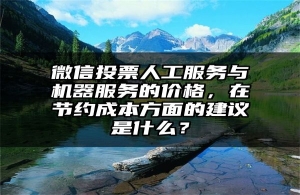 微信投票人工服务与机器服务的价格，在节约成本方面的建议是什么？