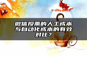 微信投票的人工成本与自动化成本的有效对比？