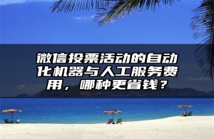 微信投票活动的自动化机器与人工服务费用，哪种更省钱？