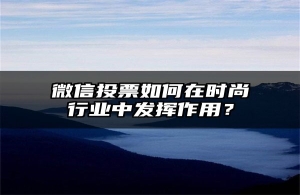 微信投票如何在时尚行业中发挥作用？