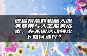 微信投票的机器人服务费用与人工服务成本，在不同活动频次下如何选择？