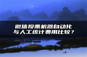 微信投票机器自动化与人工统计费用比较？
