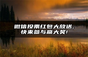 微信投票红包大放送,快来参与赢大奖!