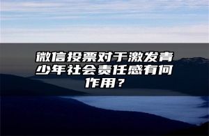 微信投票对于激发青少年社会责任感有何作用？