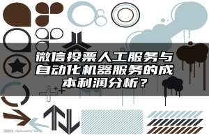 微信投票人工服务与自动化机器服务的成本利润分析？