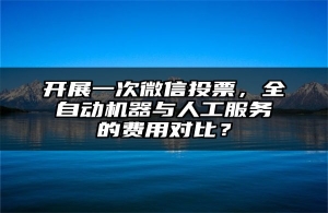 开展一次微信投票，全自动机器与人工服务的费用对比？