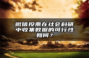 微信投票在社会科研中收集数据的可行性如何？