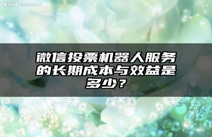 微信投票机器人服务的长期成本与效益是多少？