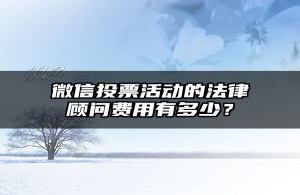 微信投票活动的法律顾问费用有多少？