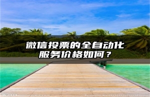微信投票的全自动化服务价格如何？
