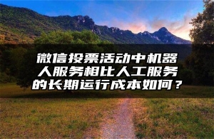 微信投票活动中机器人服务相比人工服务的长期运行成本如何？