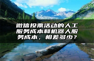 微信投票活动的人工服务成本和机器人服务成本，相差多少？