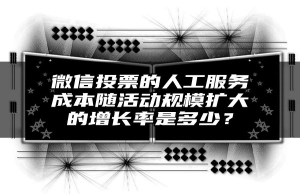 微信投票的人工服务成本随活动规模扩大的增长率是多少？