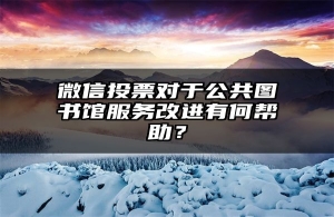 微信投票对于公共图书馆服务改进有何帮助？