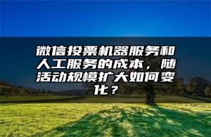 微信投票机器服务和人工服务的成本，随活动规模扩大如何变化？
