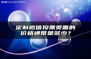 定制微信投票页面的价格通常是多少？