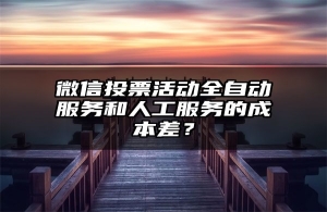 微信投票活动全自动服务和人工服务的成本差？