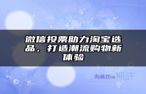 微信投票助力淘宝选品，打造潮流购物新体验