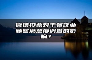 微信投票对于餐饮业顾客满意度调查的影响？