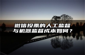 微信投票的人工监督与机器监督成本如何？