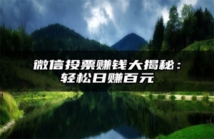 微信投票赚钱大揭秘：轻松日赚百元
