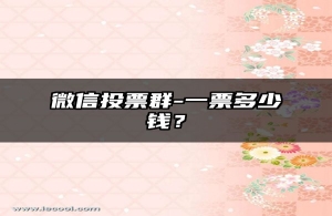 微信投票群-一票多少钱？