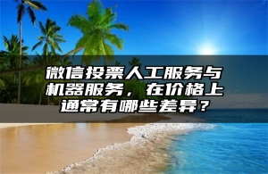 微信投票人工服务与机器服务，在价格上通常有哪些差异？