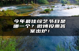 今年最佳综艺节目是哪一个？微博投票答案出炉！