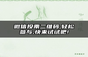 微信投票二维码,轻松参与,快来试试吧!