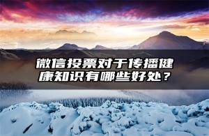 微信投票对于传播健康知识有哪些好处？