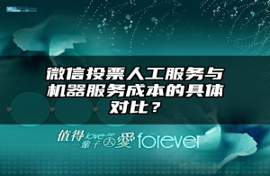 微信投票人工服务与机器服务成本的具体对比？