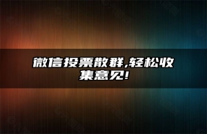 微信投票散群,轻松收集意见!