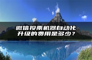 微信投票机器自动化升级的费用是多少？