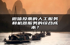微信投票的人工服务和机器服务的综合成本？