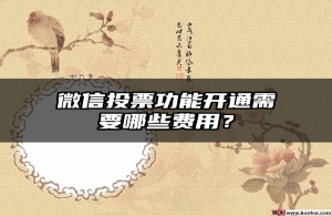 微信投票功能开通需要哪些费用？