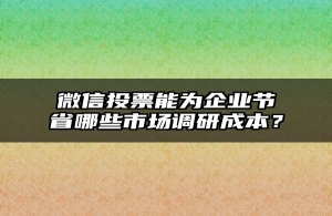 微信投票能为企业节省哪些市场调研成本？
