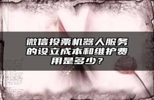 微信投票机器人服务的设立成本和维护费用是多少？