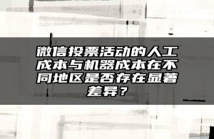微信投票活动的人工成本与机器成本在不同地区是否存在显著差异？