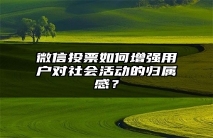 微信投票如何增强用户对社会活动的归属感？