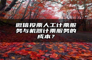 微信投票人工计票服务与机器计票服务的成本？