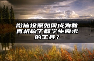 微信投票如何成为教育机构了解学生需求的工具？