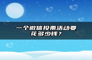 一个微信投票活动要花多少钱？