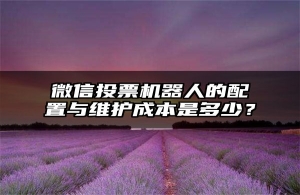 微信投票机器人的配置与维护成本是多少？