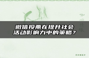 微信投票在提升社会活动影响力中的策略？