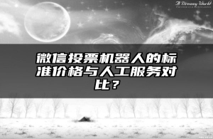 微信投票机器人的标准价格与人工服务对比？