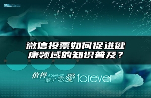 微信投票如何促进健康领域的知识普及？