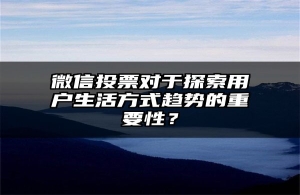 微信投票对于探索用户生活方式趋势的重要性？