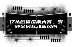 亿达微信投票大赛，引领全民互动新风尚